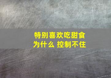 特别喜欢吃甜食为什么 控制不住